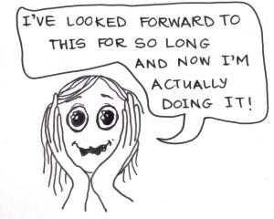 Cartoon of a girl saying, "I've looked forward to this for so long and now I'm actually doing it!"