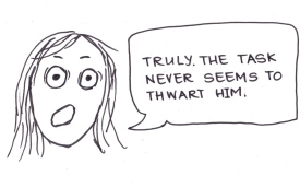 cartoon of a girl saying, "Truly. The task never seems to thwart him."