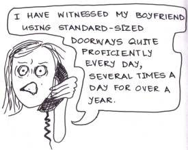 cartoon of a girl on the phone saying, "I have witnessed my boyfriend using standard-sized doorways quite proficiently every day, several times a day for over a year."