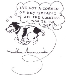 Drawing of a dog running with his tongue hanging out, and saying, "I've got a corner of dry bread! I am the luckiest dog in the world!"