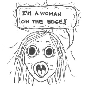 Drawing of a crazy-eyed woman screaming, "I'm a woman on the edge!"