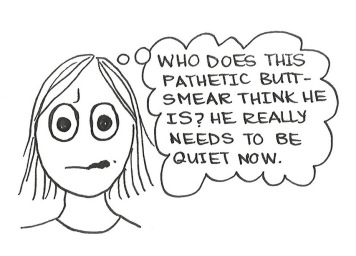 Cartoon of an irritated girl thinking, "Who does this pathetic butt-smear think he is? He really needs to be quiet now."