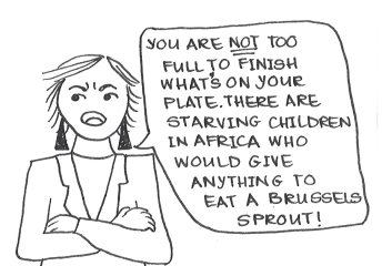 Cartoon of a woman with her arms crossed saying "You are NOT too full to finish what's on your plate. There are starving children in Africa who would give anything to eat a brussels sprout!"