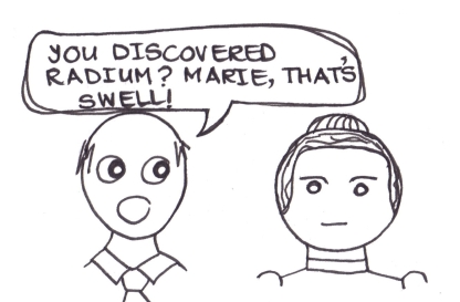 Cartoon of a man saying to Marie Curie, "You discovered radium? That's swell."