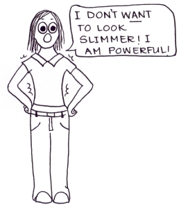 Cartoon of a girl in a too-tight t-shirt saying, "I don;t WANT to look slimmer! I am powerful!"