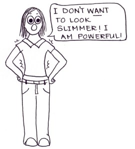 Cartoon of a girl in a too-tight t-shirt saying, "I don;t WANT to look slimmer! I am powerful!"