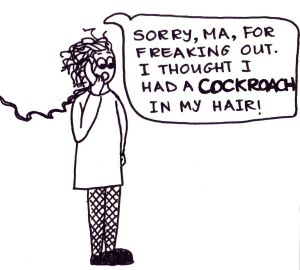 Cartoon of a girl on the phone saying, "Sorry, Ma, for freaking out. I thought I had a COCKROACH in my hair!"