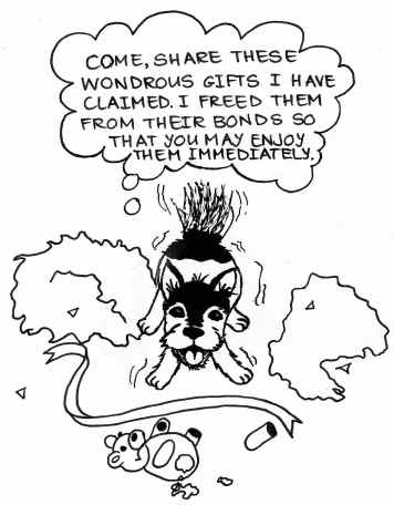 Cartoon of a dog surrounded by torn wrapping paper, wagging its tail furiously and thinking, 'Come, share these wondrous gifts I have claimed.I freed them from their bonds so that you may enjoy them immediately!'
