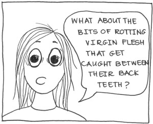 Cartoon of mother saying, "What about the bits of rotting virgin flesh that get caught between their back teeth?"